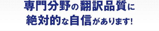 専門分野の翻訳品質に絶対的な自信があります！