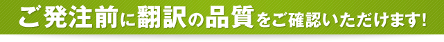 ご発注前に翻訳の品質をご確認いただけます！