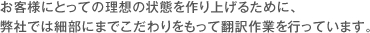 弊社では細部にまでこだわりをもって翻訳作業を行っています